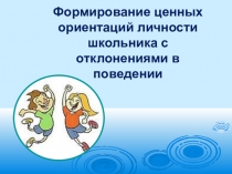 Презентация к сообщению  Формирование ценных ориентаций личности школьника с отклонениями в поведении
