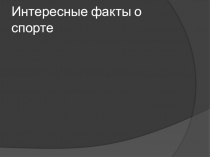 Презентация по физической культуре Интересные факты о спорте