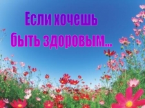 Презентация к уроку: Если хочешь быть здоровым!