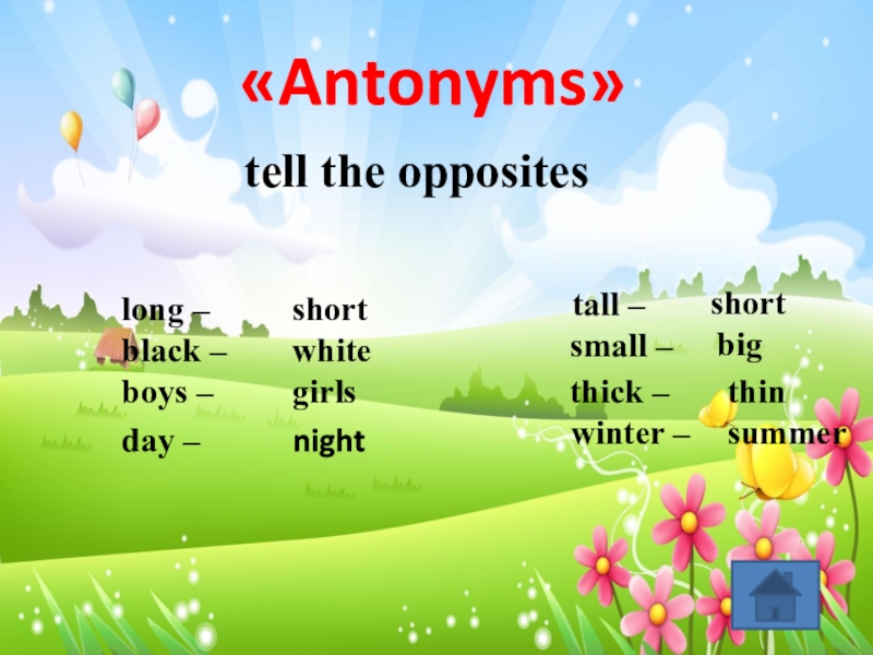 long –black –boys –day – tall –small –thick –winter – shortwhitegirlsnightshortbigthinsummer«Antonyms»tell the opposites