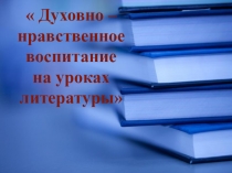 Презентация к докладу по теме : Духовно-нравственное воспитание на уроках литературы в коррекционной школе VIII вида