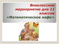 Внеклассное мероприятие Математическое кафе 11 класс
