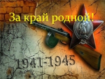 Презентация к внеклассному мероприятию, посвященному победе в ВОВ на тему За край родной!