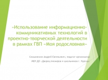 Использование информационно-коммуникативных технологий в проектно-творческой деятельности в рамках ГВП Моя родословная