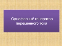 Презентация к открытому уроку по электротехнике на тему Однофазный генератор переменного тока