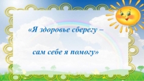 Я здоровье сберегу – сам себе я помогу