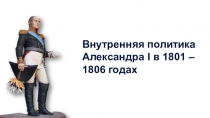 Презентация по истории России на тему Внутренняя политика Александра I в 1801-1806 годах