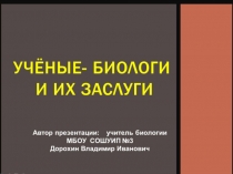 Презентация по биологии на тему: Учёные - биологи и их заслуги (9класс)