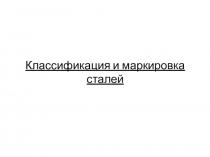 Презентация по материаловедению на тему Классификация и маркировка сталей