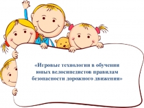 Презентация Игровые технологии в обучении юных велосипедистов правилам БДД