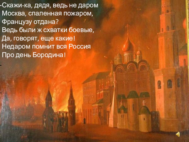 Скажи дядя москва. Бородино скажи ка дядя ведь недаром Москва спаленная. Москва спаленная пожаром. Маска с полёная пожаром. Маскава спалитая пажаром.