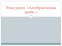 Презентация к уроку Алгебраическая дробь