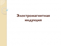 Презентация по дисциплине Электротехника - Электромагнитная индукция