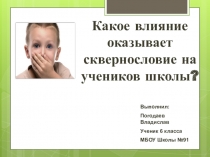 Презентация : Какое влияние оказывает сквернословие на учеников школы?