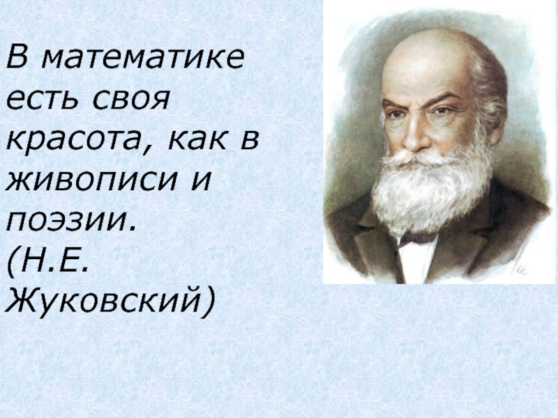 Ешь математик. В математике есть своя красота как в живописи и поэзии. В математике есть своя красота как в живописи и поэзии н.е Жуковский. Н Е Жуковский.