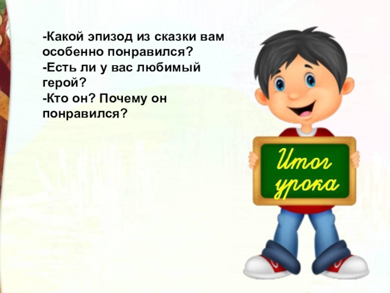 -Какой эпизод из сказки вам особенно понравился?-Есть ли у вас любимый герой?-Кто он? Почему он понравился?