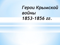 Презентация по истории на тему Герои Крымской войны 1853-1856 гг.