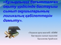Құзырлыққа бағытталған оқыту үрдісінде бастауыш сынып оқушыларының логикалық қабілеттерін дамыту тақырыбында мектеп жиналысына баяндама