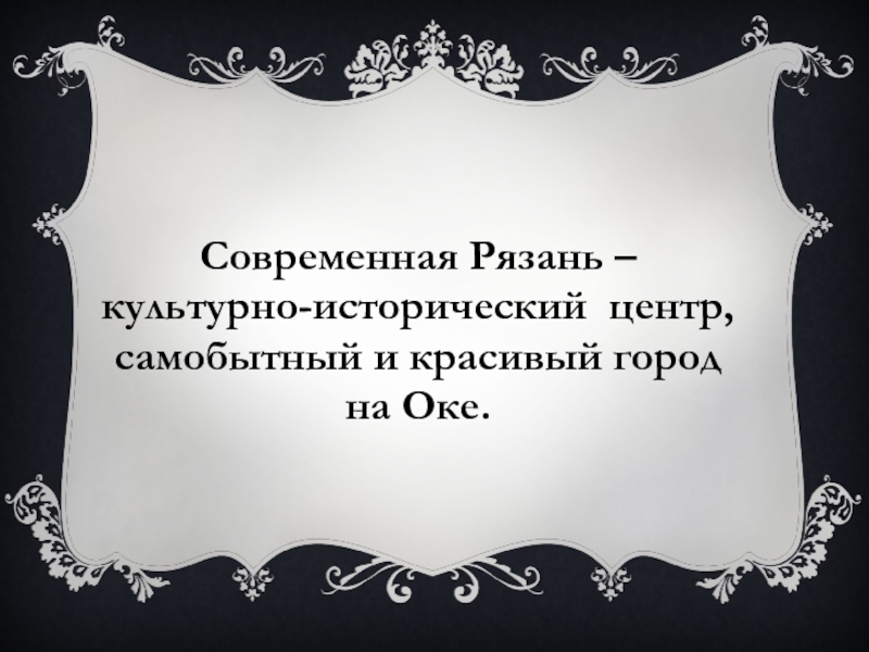 Современная Рязань –  культурно-исторический центр, самобытный и красивый город на Оке.