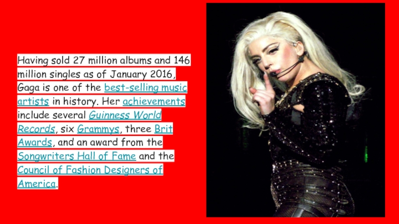 Having sold 27 million albums and 146 million singles as of January 2016, Gaga is one of