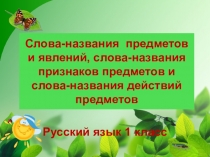 Презентация по русскому языку на тему Слова-названия предметов и явлений, слова-названия признаков предметов и слова-названия действий предметов (1 класс)