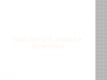 Мой город в цифрах и величинах.