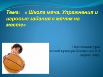 Презентация по физической культуре на тему :  Школа мяча. Упражнения и игровые задания с мячом на месте