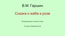 Презентация по литературному чтению 4 класс. В.М. Гаршин Сказка о жабе и розе.