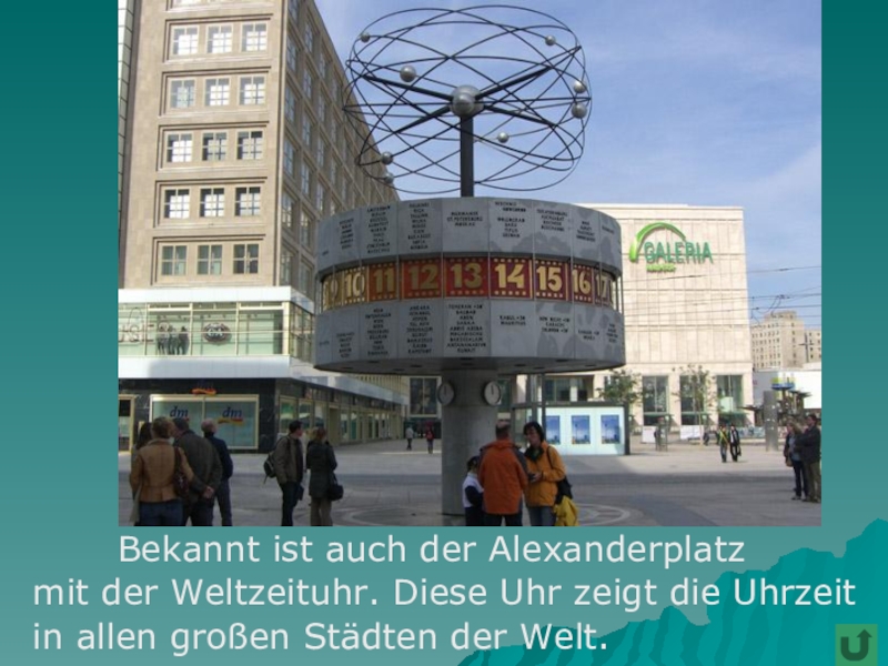 Bekannt ist auch der Alexanderplatz  mit der Weltzeituhr. Diese Uhr zeigt