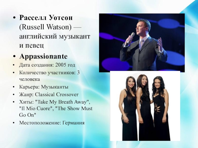 Расселл Уотсон (Russell Watson) — английский музыкант и певецAppassionanteДата создания: 2005 годКоличество участников: 3 человекаКарьера: МузыкантыЖанр: Classical