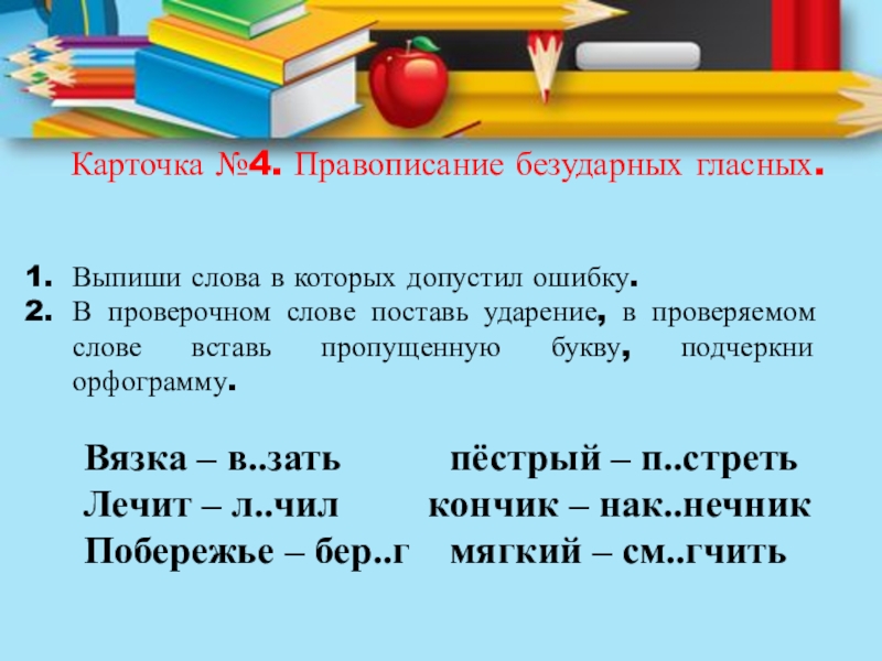 Карточка №4. Правописание безударных гласных.Выпиши слова в которых допустил ошибку.В проверочном слове поставь ударение, в проверяемом слове