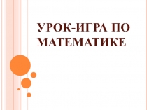 Презентация по математике Урок-игра