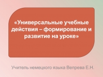 Презентация по немецкому языку на тему УУД - формирование и развитие на уроках немецкого языка