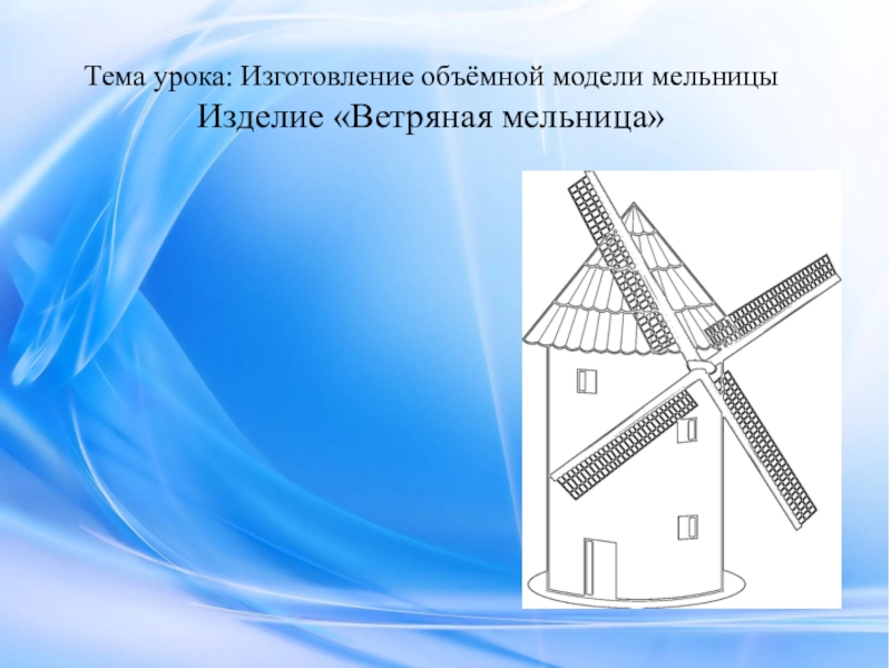 Тема урока: Изготовление объёмной модели мельницыИзделие «Ветряная мельница»
