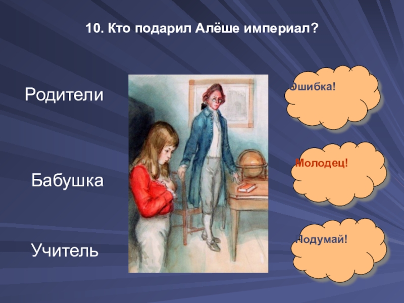 10. Кто подарил Алёше империал?Родители Бабушка Учитель Ошибка!Молодец!Подумай!