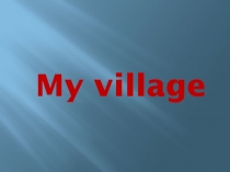 Презентация по английскому языку My village