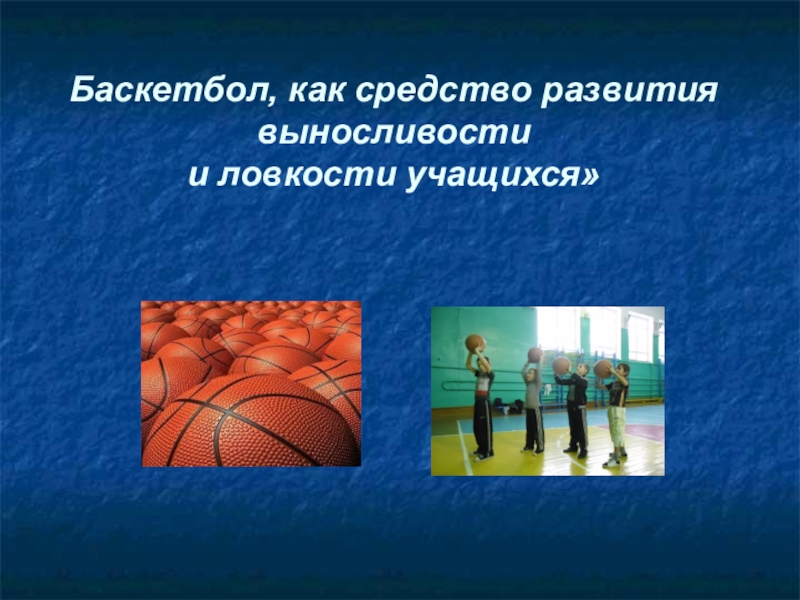 Презентация Презентация по физической культуре Баскетбол, как средство развития выносливости и ловкости учащихся