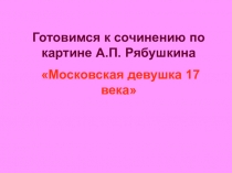 Презентация к уроку развития речи по картине А.П. Рябушкина Московская девушка 17 века