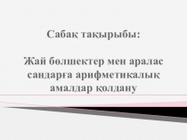 Жай бөлшектер мен аралас сандарға арифметикалық амалдар қолдану
