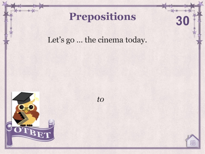 Let’s go … the cinema today.Prepositions30