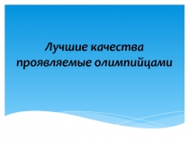 Презентация Лучшие качества проявляемые олимпийцами