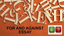 Презентация по английскому языку For and against essay (9-11класс)