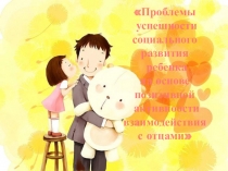 Презентация Проблемы успешности социального развития ребенка на основе позитивной активности с отцами