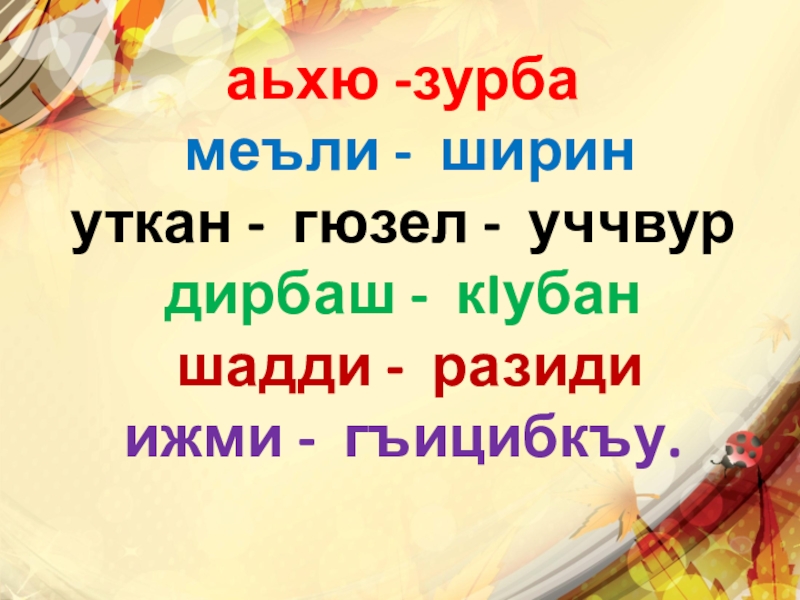 аьхю -зурба меъли - ширинуткан - гюзел - уччвур дирбаш - кIубан шадди - разидиижми - гъицибкъу.