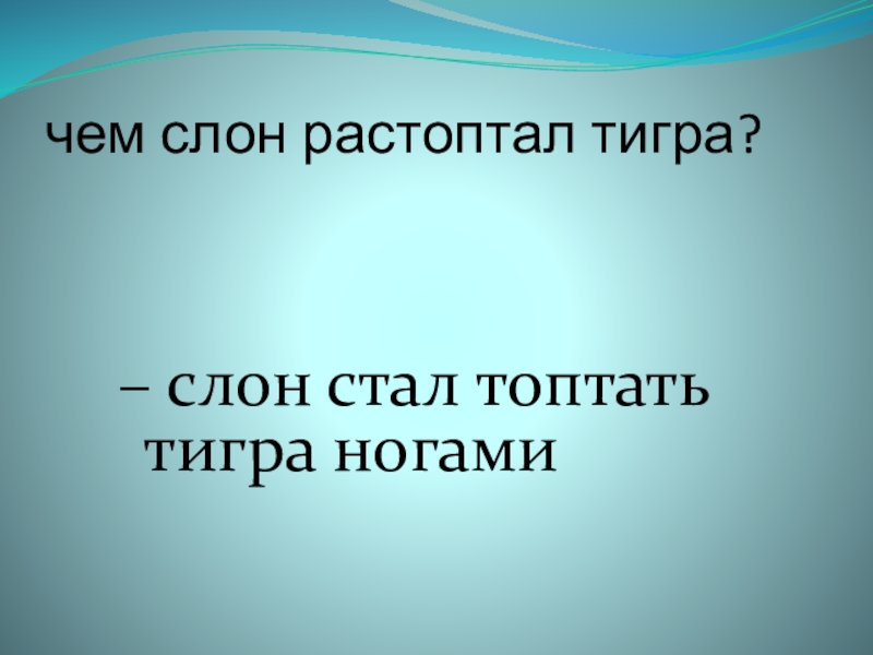 чем слон растоптал тигра? – слон стал топтать тигра ногами