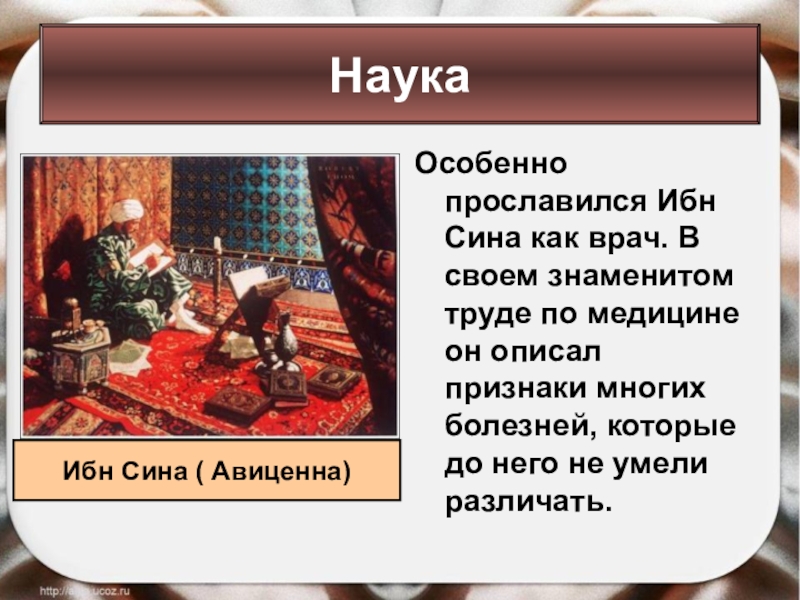 Особенно прославился Ибн Сина как врач. В своем знаменитом труде по медицине он описал признаки многих болезней,