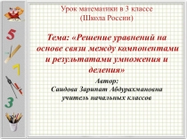 Презентация по математике на тему Тема: Решение уравнений на основе взаимосвязи между компонентами и результатами умножения и деления (3 класс)