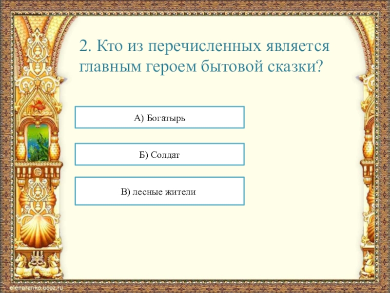 2. Кто из перечисленных является главным героем бытовой сказки?А) БогатырьБ) СолдатВ) лесные жители