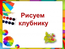 Рисуем клубнику презентация к уроку ИЗО