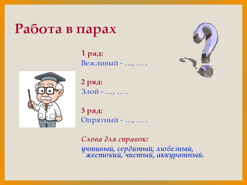 Работа в парах1 ряд:Вежливый - …, … .2 ряд:Злой - …, … .3 ряд:Опрятный - …, …